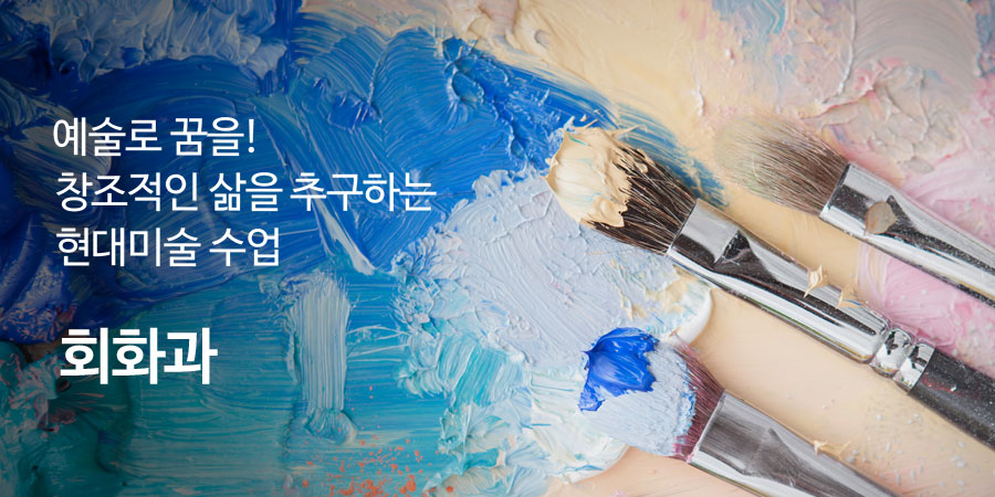 예술로 꿈을!
창조적인 삶을 추구하는
현대미술 수업
회화과